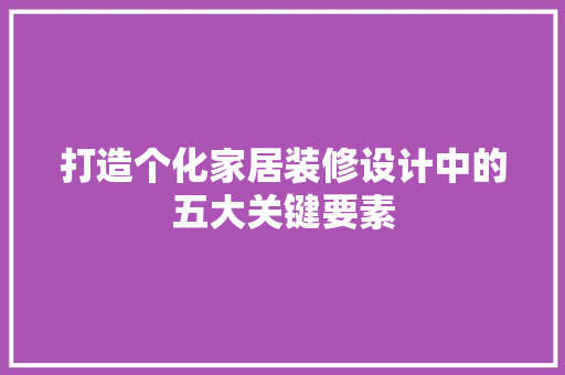 打造个化家居装修设计中的五大关键要素