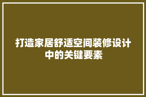 打造家居舒适空间装修设计中的关键要素