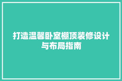打造温馨卧室棚顶装修设计与布局指南