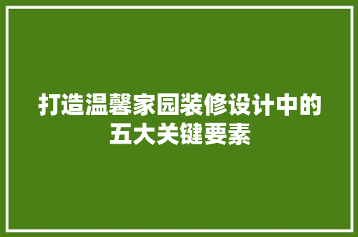 打造温馨家园装修设计中的五大关键要素