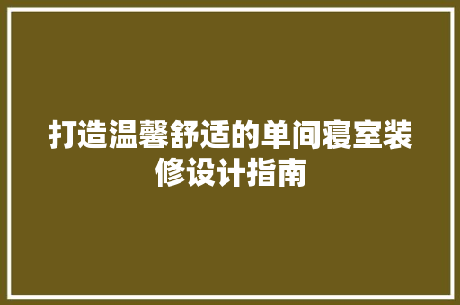 打造温馨舒适的单间寝室装修设计指南  第1张