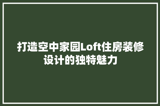 打造空中家园Loft住房装修设计的独特魅力