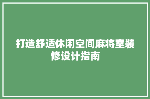 打造舒适休闲空间麻将室装修设计指南