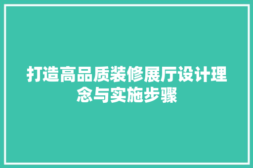 打造高品质装修展厅设计理念与实施步骤