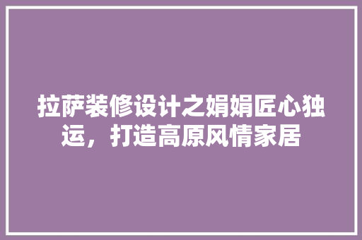 拉萨装修设计之娟娟匠心独运，打造高原风情家居