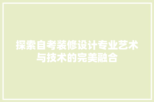 探索自考装修设计专业艺术与技术的完美融合  第1张