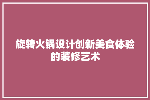 旋转火锅设计创新美食体验的装修艺术  第1张
