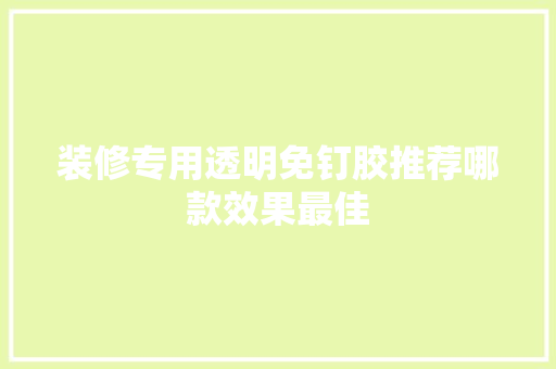 装修专用透明免钉胶推荐哪款效果最佳
