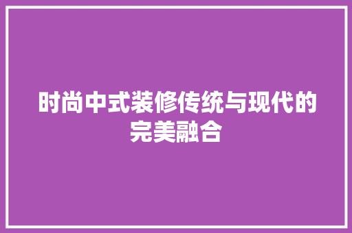 时尚中式装修传统与现代的完美融合