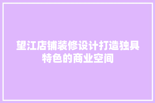 望江店铺装修设计打造独具特色的商业空间