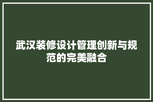 武汉装修设计管理创新与规范的完美融合