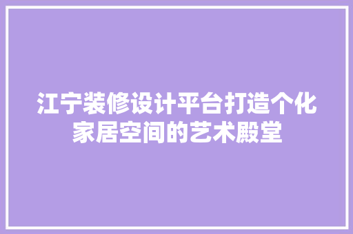 江宁装修设计平台打造个化家居空间的艺术殿堂