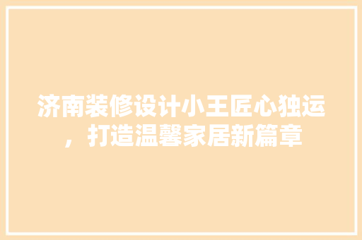 济南装修设计小王匠心独运，打造温馨家居新篇章