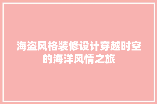 海盗风格装修设计穿越时空的海洋风情之旅