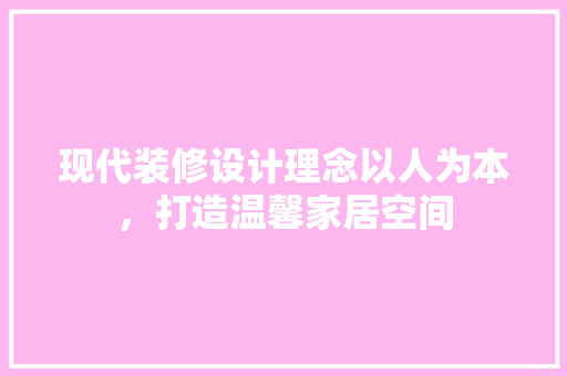 现代装修设计理念以人为本，打造温馨家居空间