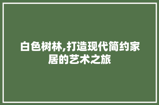 白色树林,打造现代简约家居的艺术之旅