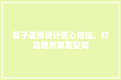 磊子装修设计匠心独运，打造理想家居空间  第1张