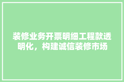 装修业务开票明细工程款透明化，构建诚信装修市场