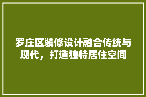 罗庄区装修设计融合传统与现代，打造独特居住空间  第1张