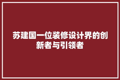苏建国一位装修设计界的创新者与引领者