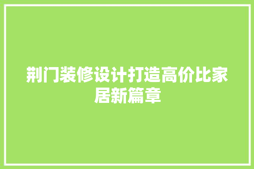 荆门装修设计打造高价比家居新篇章
