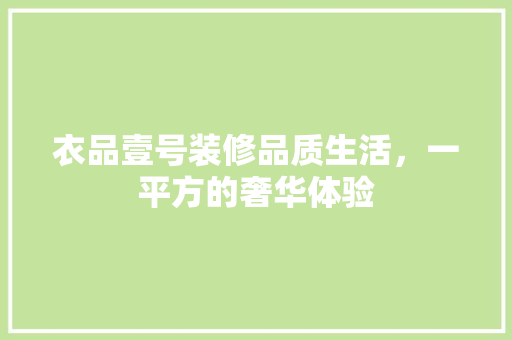 衣品壹号装修品质生活，一平方的奢华体验
