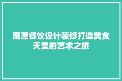 鹰潭餐饮设计装修打造美食天堂的艺术之旅