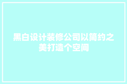 黑白设计装修公司以简约之美打造个空间