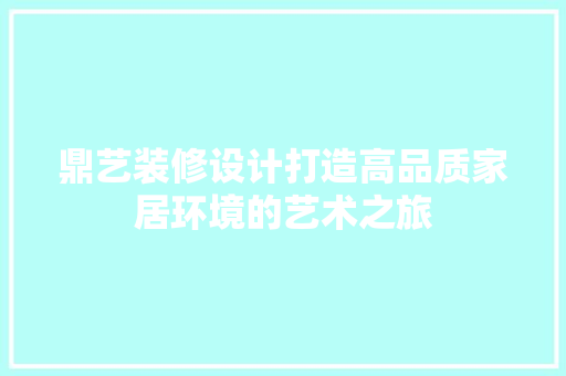 鼎艺装修设计打造高品质家居环境的艺术之旅