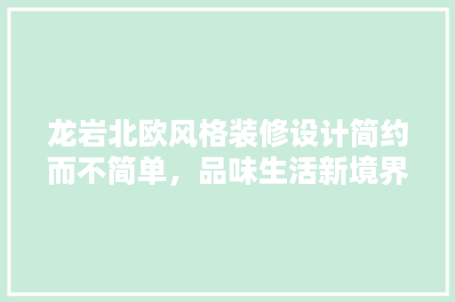龙岩北欧风格装修设计简约而不简单，品味生活新境界
