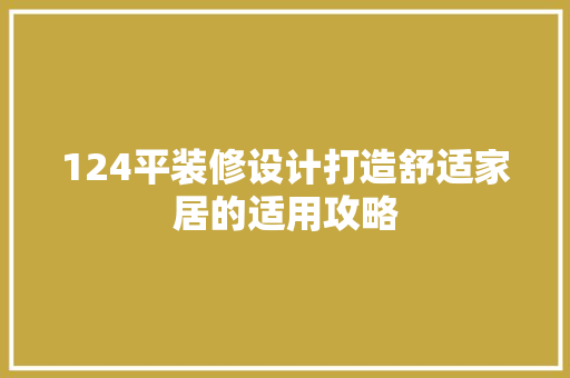 124平装修设计打造舒适家居的适用攻略