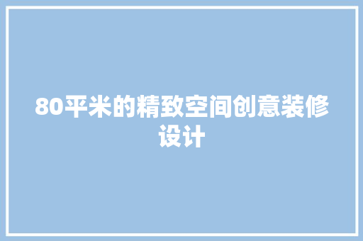 80平米的精致空间创意装修设计
