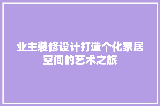 业主装修设计打造个化家居空间的艺术之旅