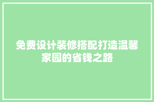 免费设计装修搭配打造温馨家园的省钱之路