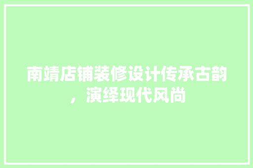 南靖店铺装修设计传承古韵，演绎现代风尚