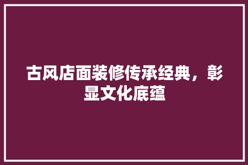 古风店面装修传承经典，彰显文化底蕴