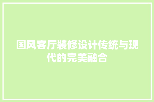 国风客厅装修设计传统与现代的完美融合  第1张