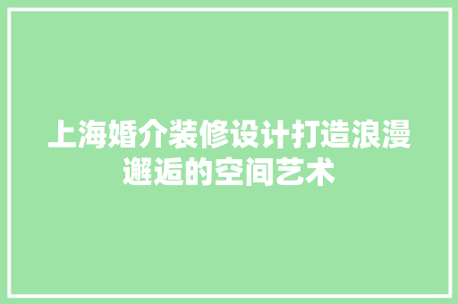上海婚介装修设计打造浪漫邂逅的空间艺术
