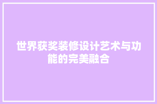 世界获奖装修设计艺术与功能的完美融合