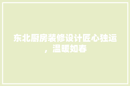 东北厨房装修设计匠心独运，温暖如春
