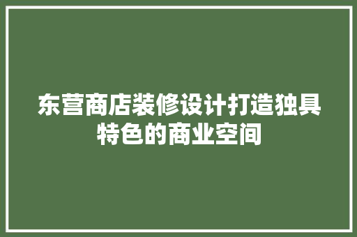 东营商店装修设计打造独具特色的商业空间