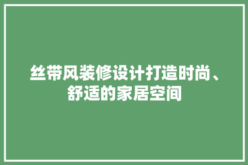 丝带风装修设计打造时尚、舒适的家居空间
