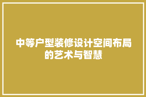 中等户型装修设计空间布局的艺术与智慧