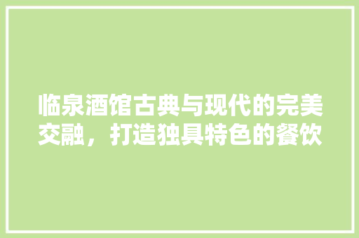 临泉酒馆古典与现代的完美交融，打造独具特色的餐饮空间