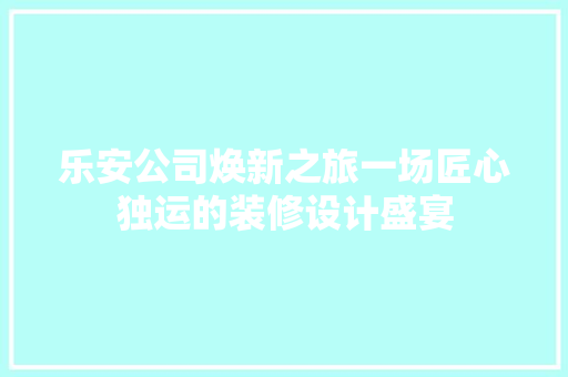 乐安公司焕新之旅一场匠心独运的装修设计盛宴