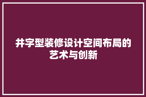 井字型装修设计空间布局的艺术与创新