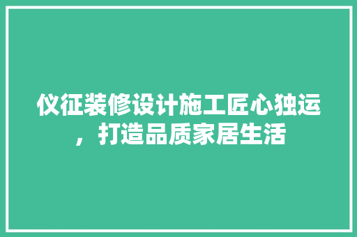 仪征装修设计施工匠心独运，打造品质家居生活