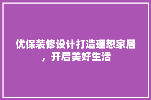 优保装修设计打造理想家居，开启美好生活