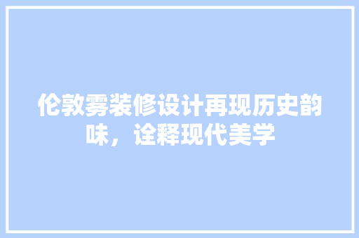 伦敦雾装修设计再现历史韵味，诠释现代美学