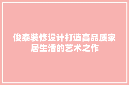 俊泰装修设计打造高品质家居生活的艺术之作